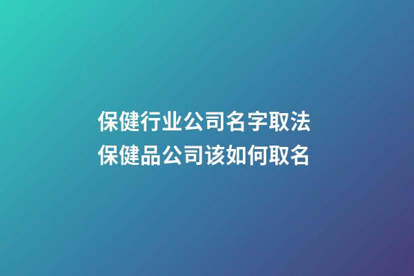 保健行业公司名字取法 保健品公司该如何取名-第1张-公司起名-玄机派